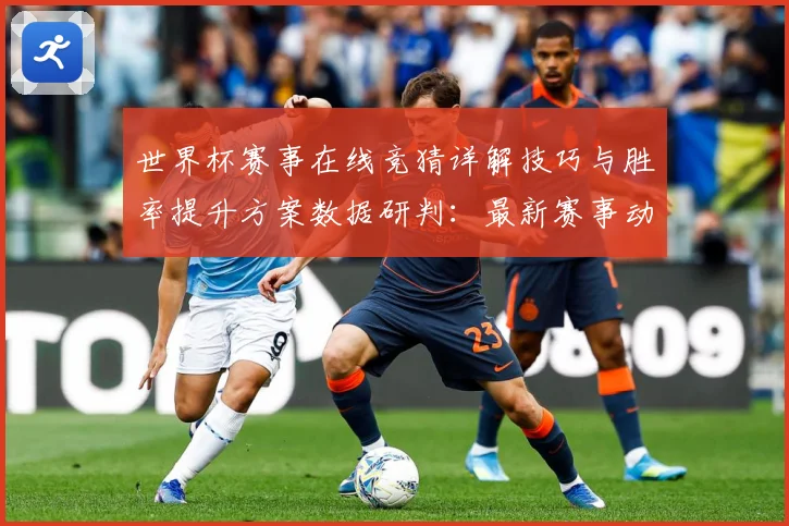 世界杯赛事在线竞猜详解技巧与胜率提升方案数据研判：最新赛事动态与深度分析