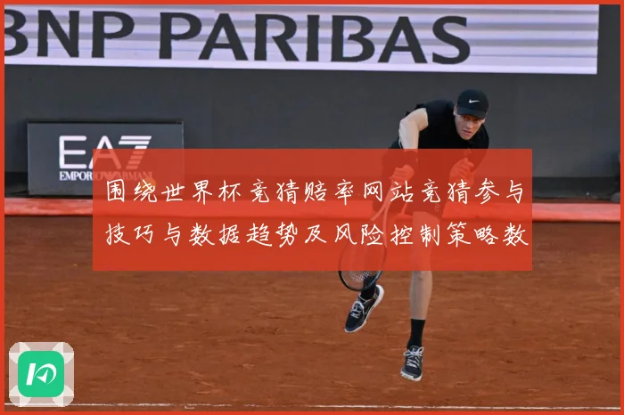 围绕世界杯竞猜赔率网站竞猜参与技巧与数据趋势及风险控制策略数据研判：最新赛事动态与深度分析