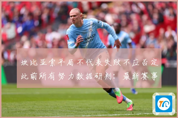 坎比亚索平局不代表失败不应否定此前所有努力数据研判：最新赛事动态与深度分析
