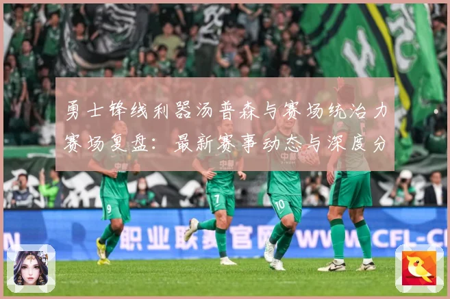 勇士锋线利器汤普森与赛场统治力赛场复盘：最新赛事动态与深度分析