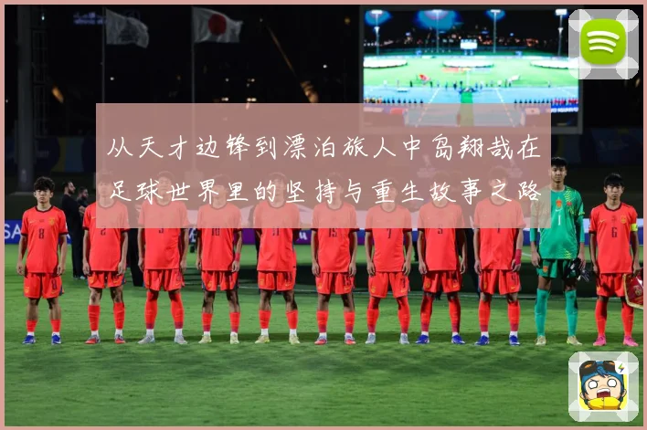 从天才边锋到漂泊旅人中岛翔哉在足球世界里的坚持与重生故事之路解析：最新赛事动态与深度分析