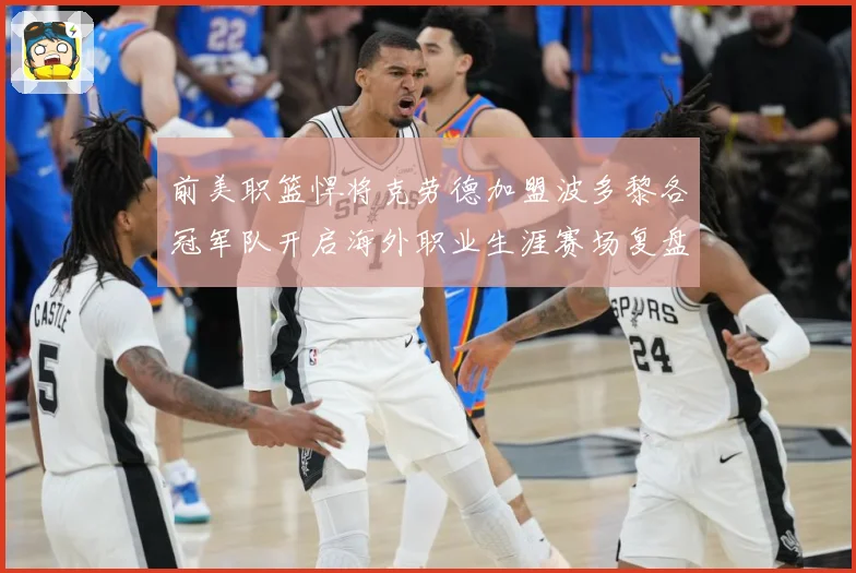 前美职篮悍将克劳德加盟波多黎各冠军队开启海外职业生涯赛场复盘：最新赛事动态与深度分析