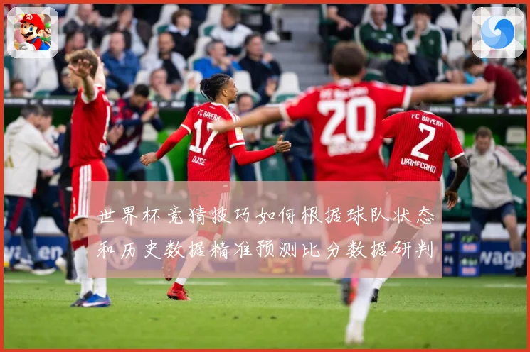 世界杯竞猜技巧如何根据球队状态和历史数据精准预测比分数据研判：最新赛事动态与深度分析