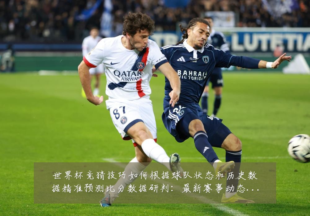 世界杯竞猜技巧如何根据球队状态和历史数据精准预测比分数据研判:最新赛事动态与深度分析