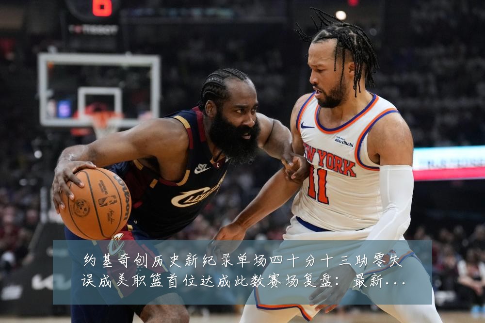 约基奇创历史新纪录单场四十分十三助零失误成美职篮首位达成此数赛场复盘:最新赛事动态与深度分析